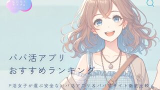 P活女子が選ぶ安全なパパ活アプリ&パパ活サイト徹底比較
