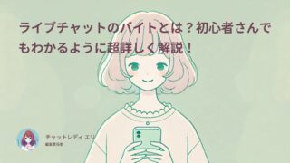 ライブチャットのバイトとは?初心者さんでもわかるように超詳しく解説!