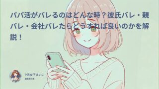 パパ活がバレるのはどんな時?彼氏バレ・親バレ・会社バレたらどうすれば良いのかを解説!